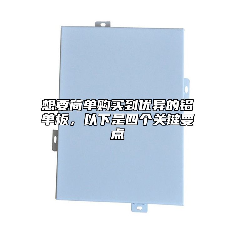 想要簡單購買到優異的鋁單板,以下是四個關鍵要點