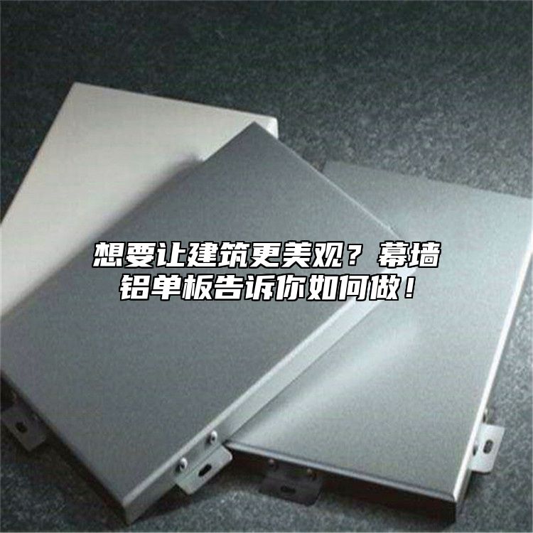想要讓建筑更美觀?幕墻鋁單板告訴你如何做!